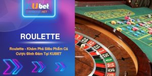 Khám Phá Roulette - Siêu Phẩm Cá Cược Đình Đám Tại KUBET